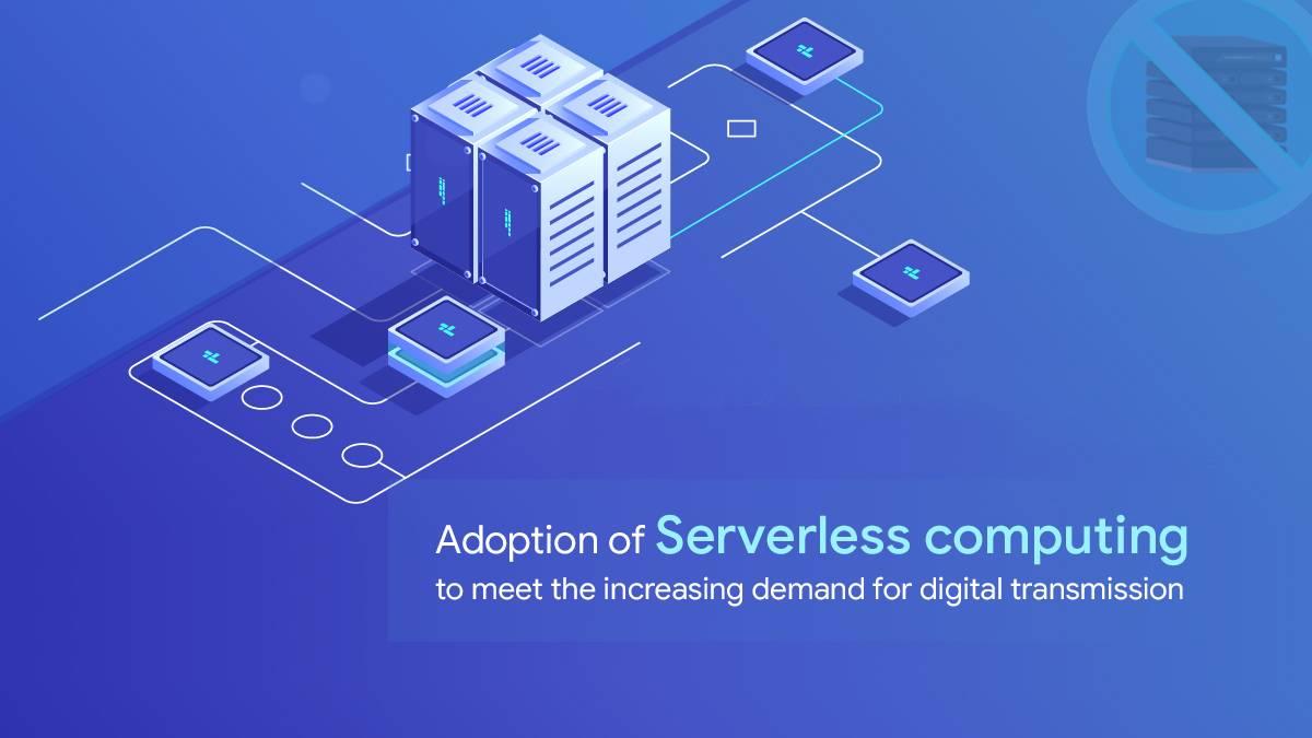 Adoption of Serverless computing to meet the increasing demand for digital transmission