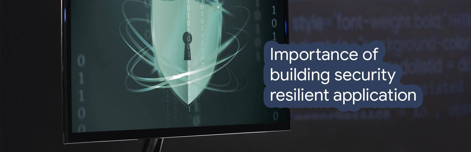 The importance of building security resilient application is now more important than before