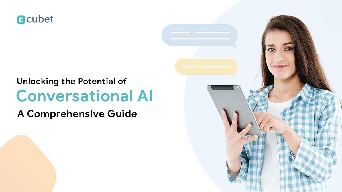 Unlocking the Potential of Conversational AI: A Comprehensive Guide