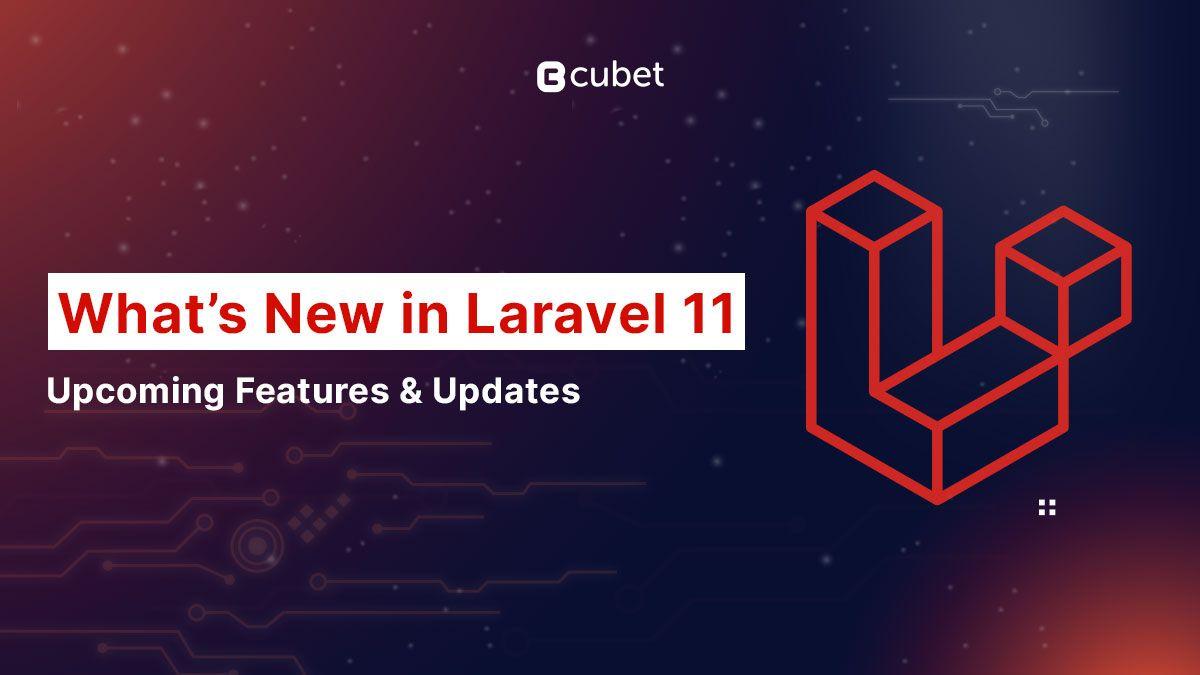 What’s New in Laravel 11: Upcoming Features and Updates