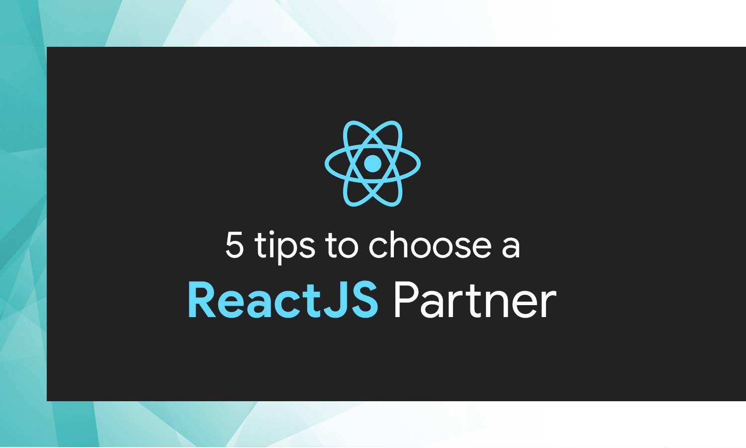 Now you can choose a Reactjs partner by following these 5 tips
