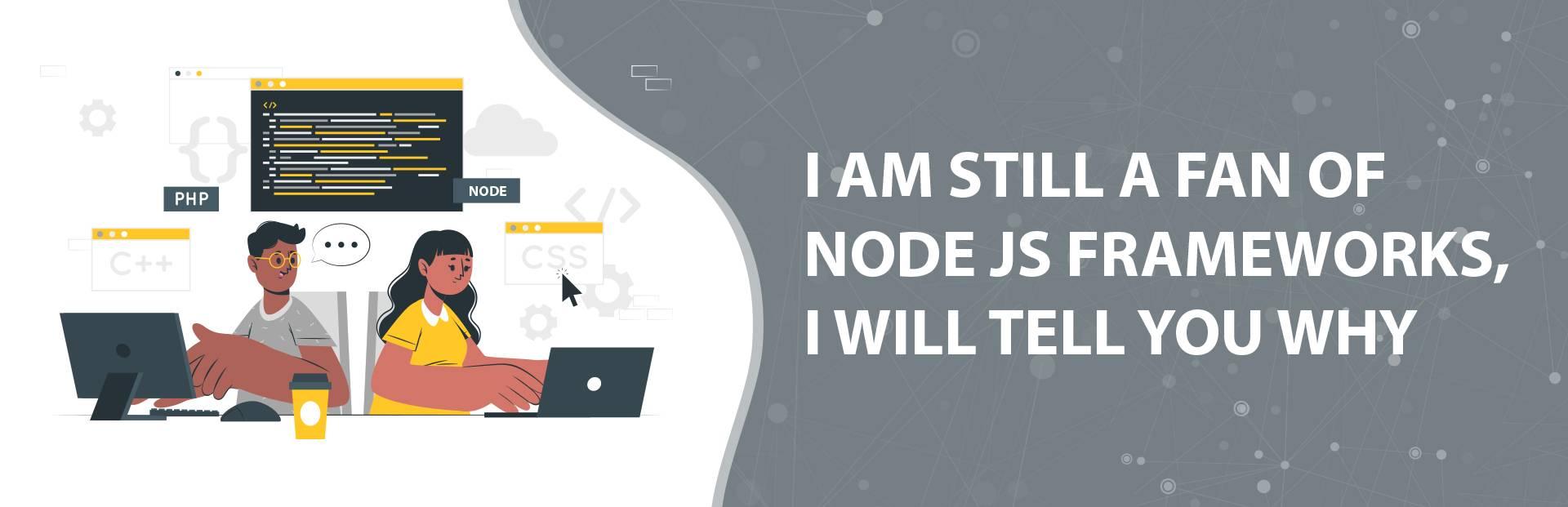 I am still a fan of  Node js frameworks, I will tell you why?