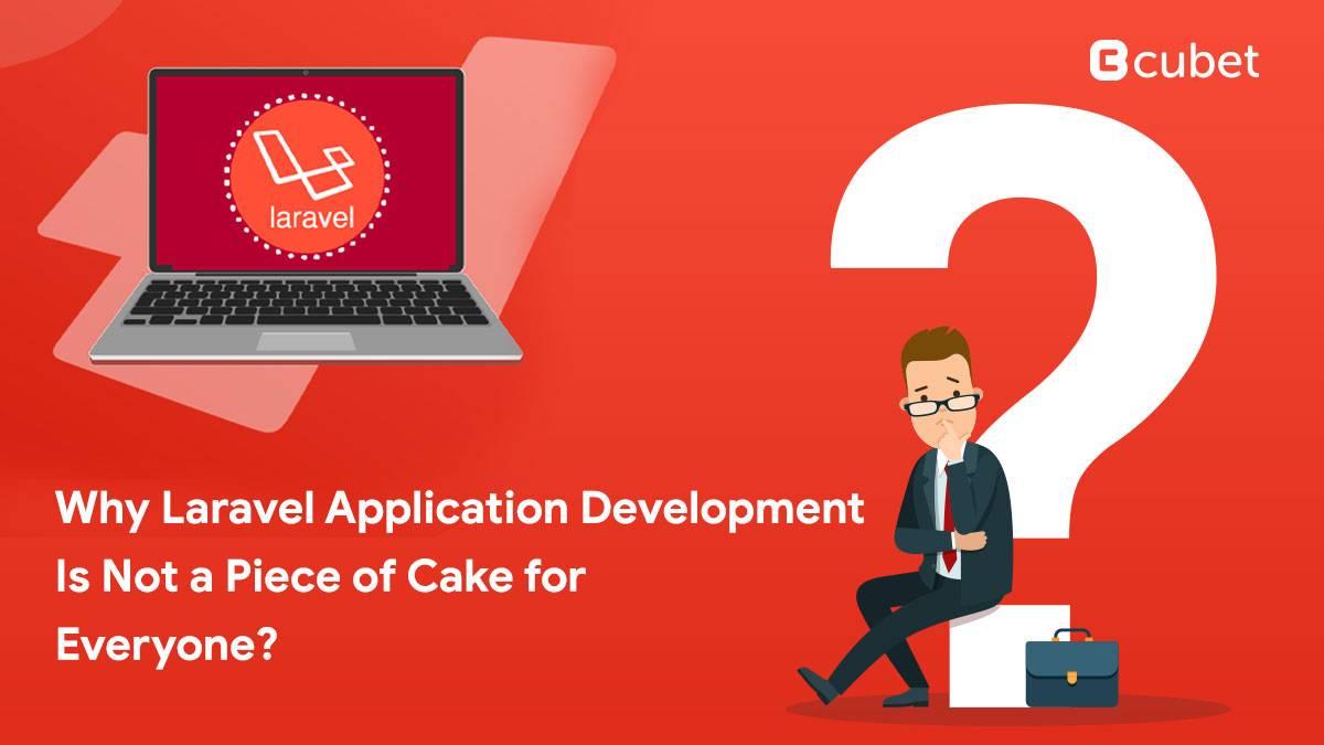 Why Laravel Application Development Is Not a Piece of Cake for Everyone?
